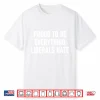 Proud To Be Everything Liberals Hate Shirt