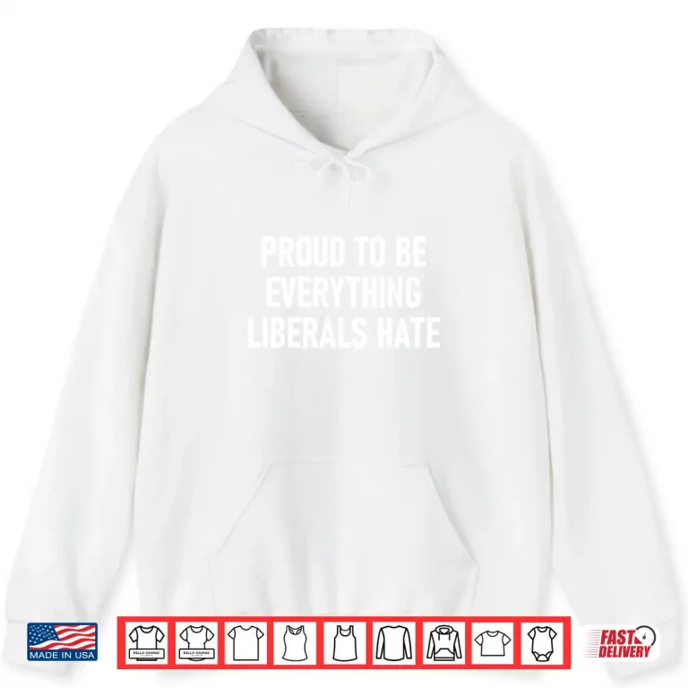 Proud To Be Everything Liberals Hate Shirt 1 Hoodie Proud To Be Everything Liberals Hate Shirt