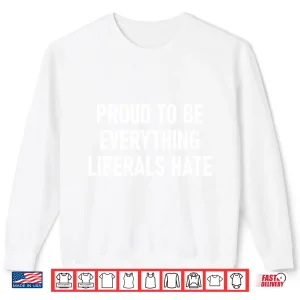 Sweatshirt Proud To Be Everything Liberals Hate Shirt