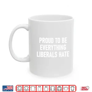 Mug Proud To Be Everything Liberals Hate Shirt