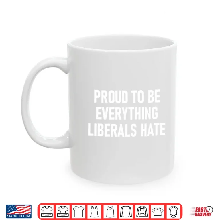 Proud To Be Everything Liberals Hate Shirt 3 Mug Proud To Be Everything Liberals Hate Shirt