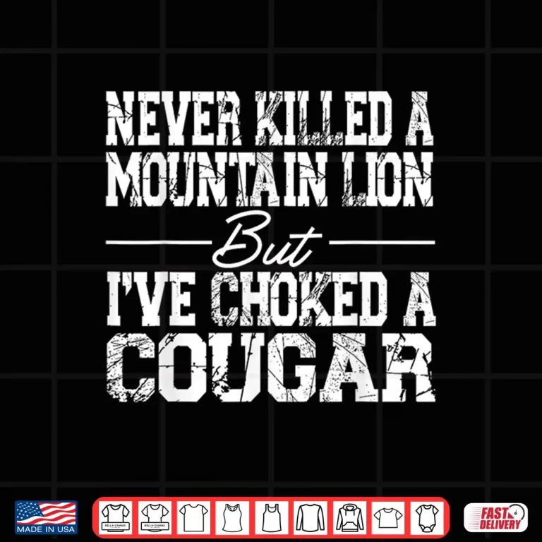 Design Never Killed A Mountain Lion But Ive Choked A Cougar Shirt 1
