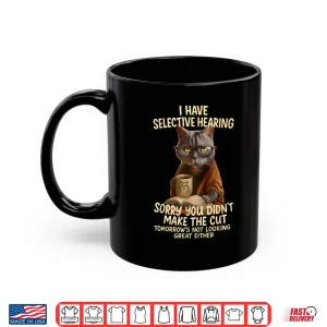 Mug Cat Have Selective Hearing You Didnt Make Cut Funny Shirt