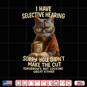 Design Cat Have Selective Hearing You Didnt Make Cut Funny Shirt