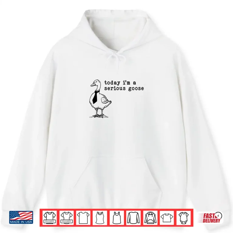 Hoodie Today Im A Serious Goose Shirt