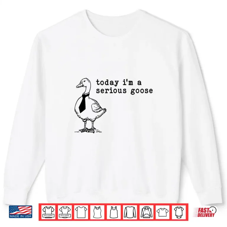 Sweatshirt Today Im A Serious Goose Shirt