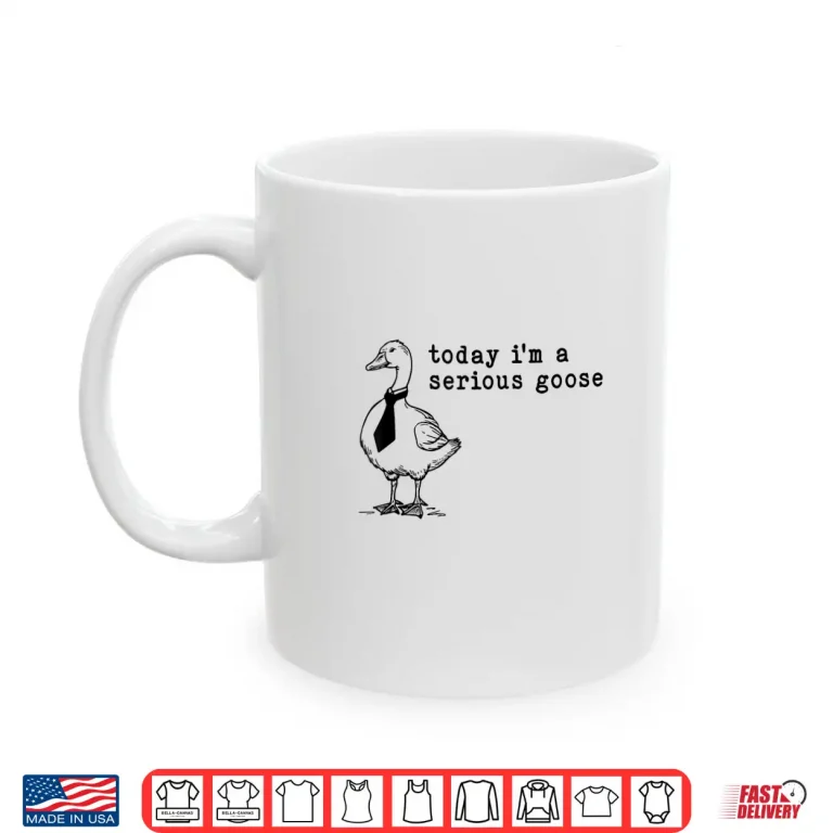 Mug Today Im A Serious Goose Shirt