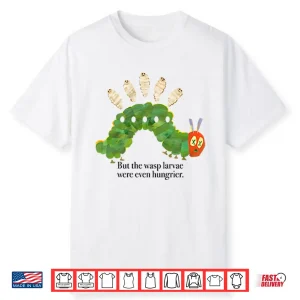 But The Wasp Larvae Are Hungrier Shirt