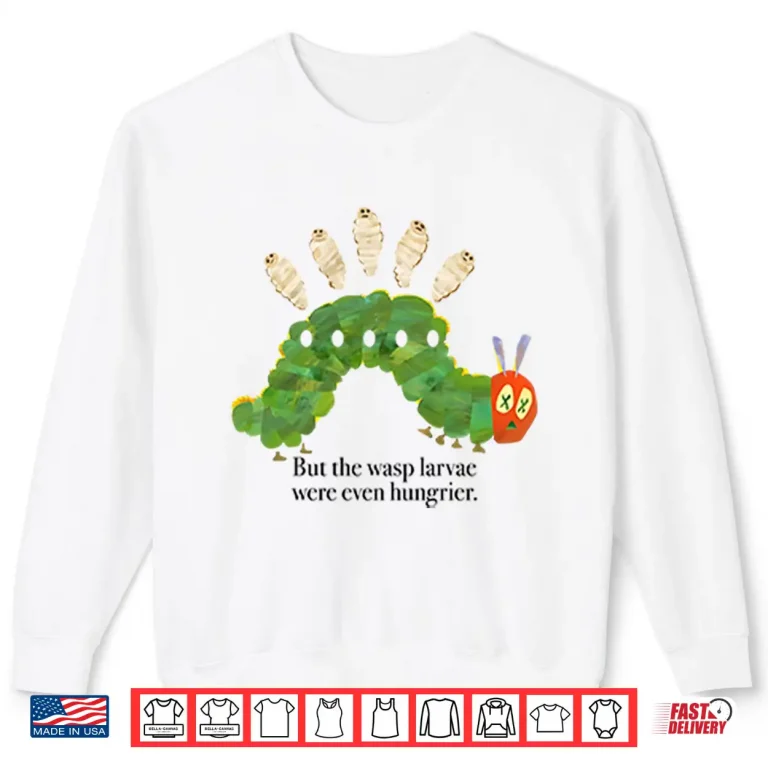 Sweatshirt But The Wasp Larvae Are Hungrier Shirt