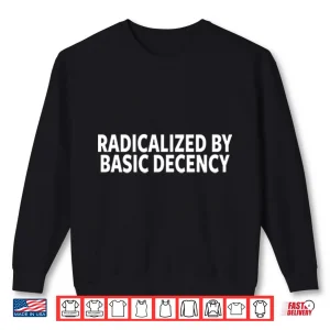 Sweatshirt Radicalized By Basic Decency Shirt