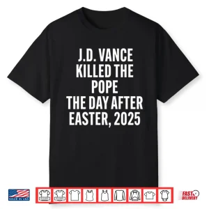 Jd Vance Killed The Pope On The Day After Easter 2025 Shirt
