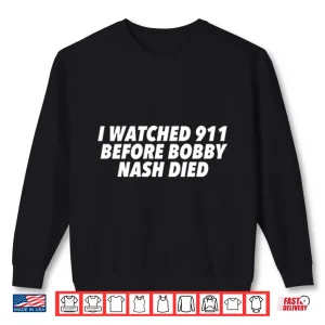 I Watched 911 Before Bobby Nash Died Shirt 2 Sweatshirt I Watched 911 Before Bobby Nash Died Shirt