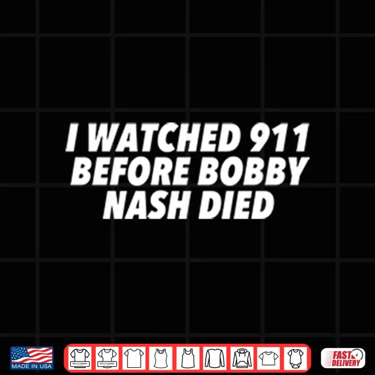 Design I Watched 911 Before Bobby Nash Died Shirt