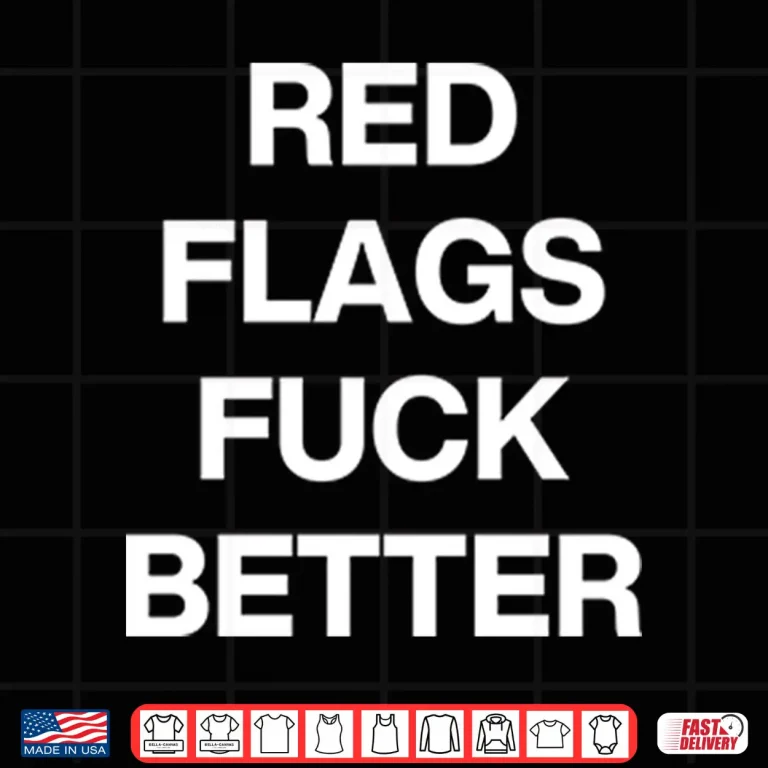 Design Red Flags Fuck Better Shirt