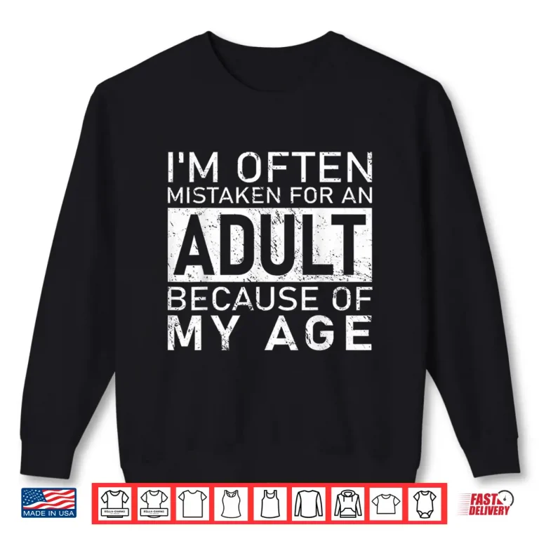 Sweatshirt Im Often Mistaken For An Adult Because Of My Age Funny Shirt
