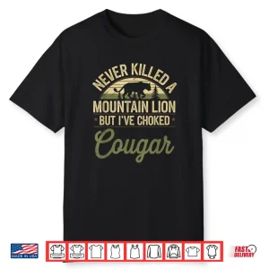 Never Killed A Mountain Lion But I’Ve Choked A Cougar Quote Shirt
