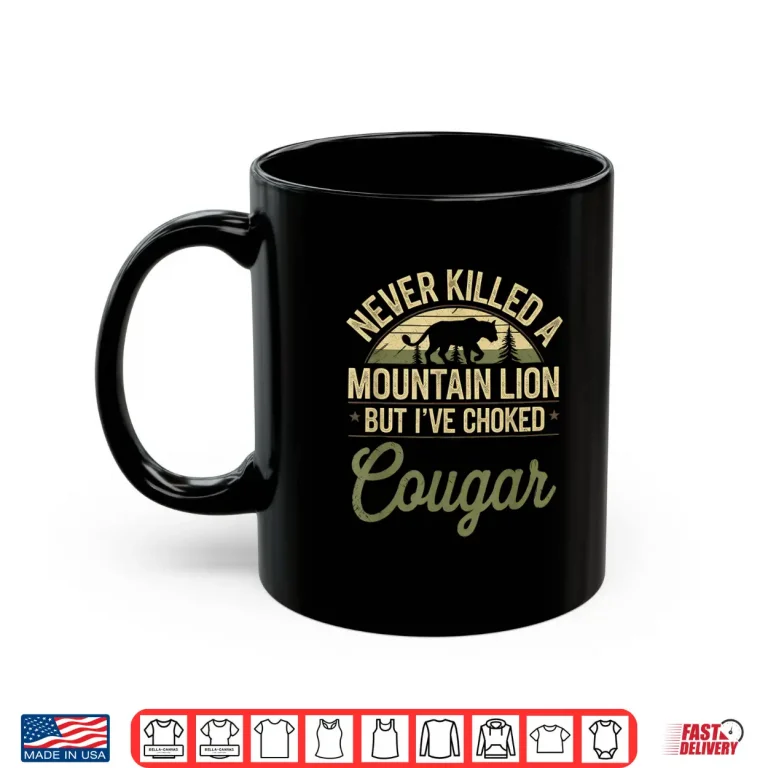 Mug Never Killed A Mountain Lion But Ive Choked A Cougar Quote Shirt