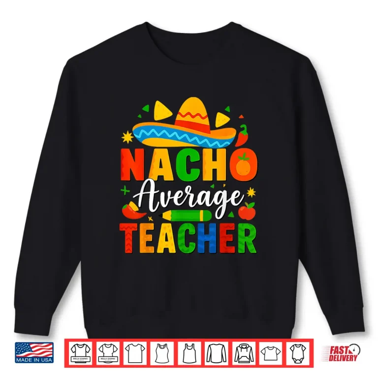 Sweatshirt Nacho Average Teacher Apple Cinco De Mayo Teacher Shirt