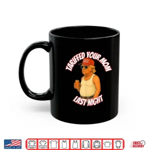 Mug Trump Tariffed Your Mom Last Night Tariff Daddy Shirt