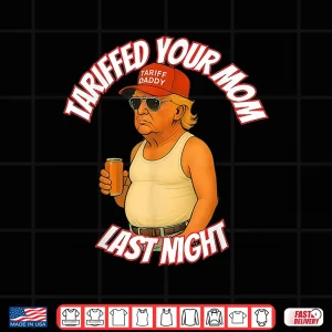 Design Trump Tariffed Your Mom Last Night Tariff Daddy Shirt