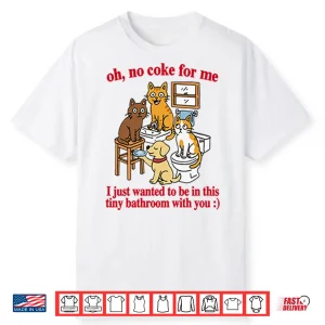 Oh No Coke For Me I Just Wanted To Be In This Tiny Bathroom With You Cat Shirt