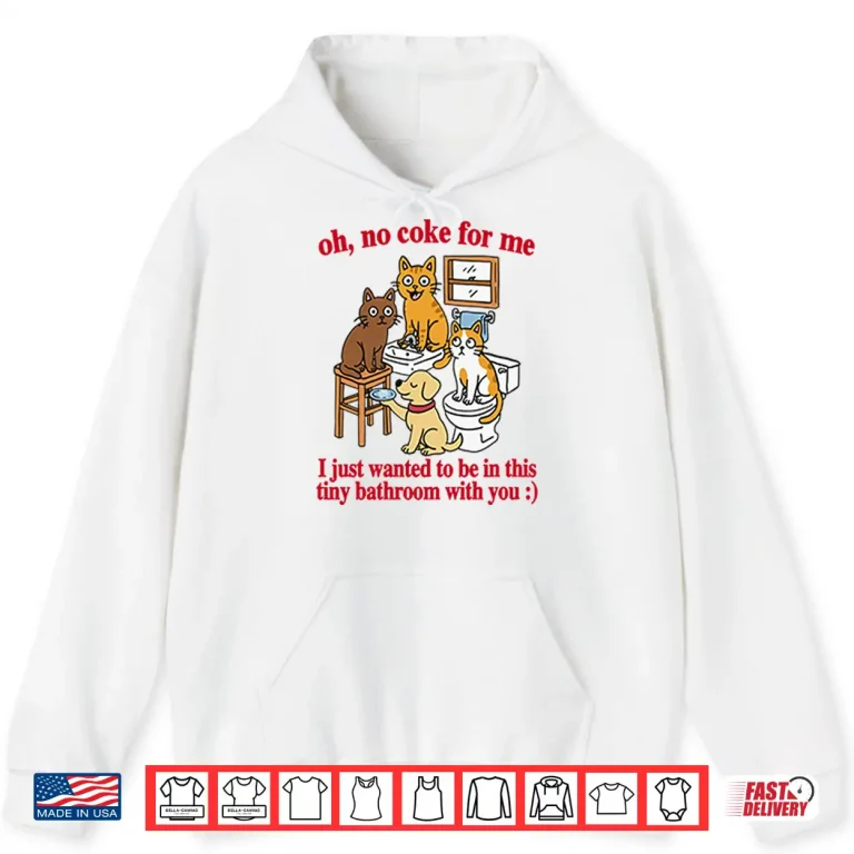 Hoodie Oh No Coke For Me I Just Wanted To Be In This Tiny Bathroom With You Cat Shirt