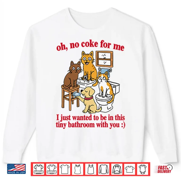 Sweatshirt Oh No Coke For Me I Just Wanted To Be In This Tiny Bathroom With You Cat Shirt