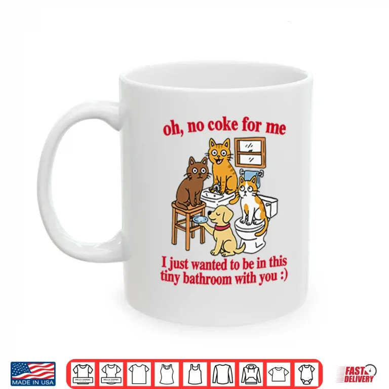Mug Oh No Coke For Me I Just Wanted To Be In This Tiny Bathroom With You Cat Shirt