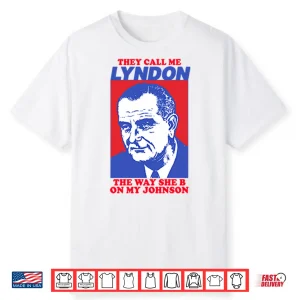 They Call Me Lyndon The Way She B On My Johnson Shirt