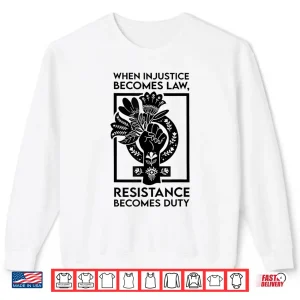 Sweatshirt When Injustice Becomes Law Resistance Becomes Duty Shirt