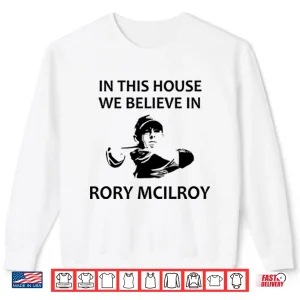 Sweatshirt In This House We Believe In Rory McIlroy Shirt