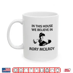 Mug In This House We Believe In Rory McIlroy Shirt