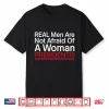 Real Men Are Not Afraid Of A Woman President Shirt