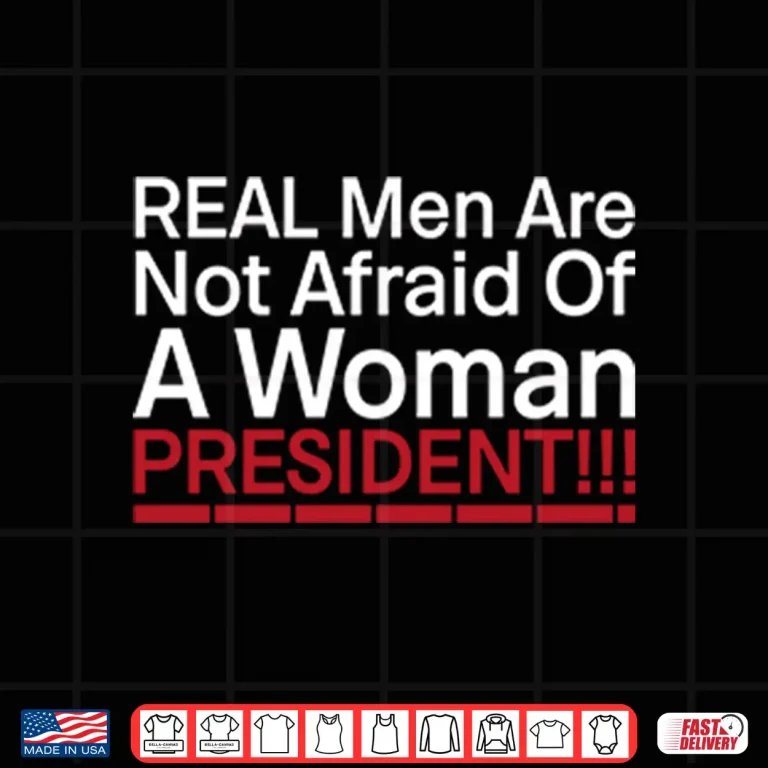 Design Real Men Are Not Afraid Of A Woman President Shirt 1
