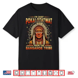 I’M Chief Pokalotatwat From The Bangahoe Tribe Funny Shirt