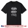 I Need All The Yarn Energy & Time Word Design Shirt