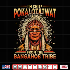 Design IM Chief Pokalotatwat From The Bangahoe Tribe Funny Shirt