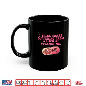 Mug I Think YouRe Suffering From A Lack Of Vitamin Me Quote Shirt