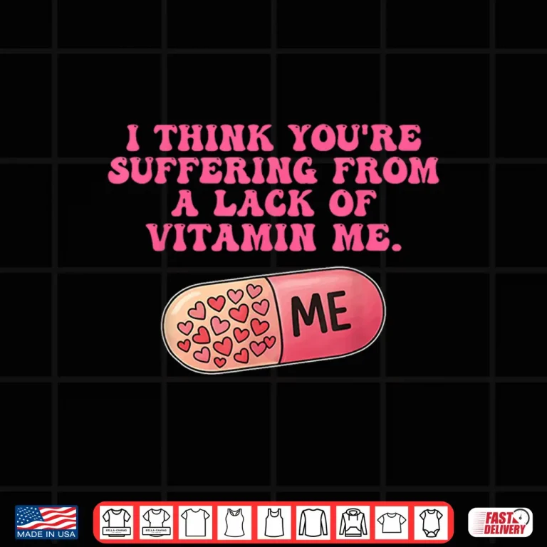 Design I Think YouRe Suffering From A Lack Of Vitamin Me Quote Shirt