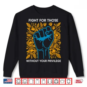 Sweatshirt Fight For Those Without Your Privilege Shirt 1