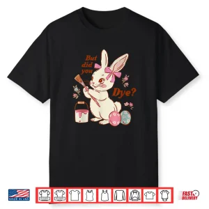 But Did You Dye Easter Bunny Women Men Kids Funny Shirt