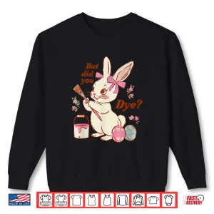 Sweatshirt But Did You Dye Easter Bunny Women Men Kids Funny Shirt