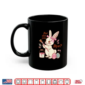 Mug But Did You Dye Easter Bunny Women Men Kids Funny Shirt