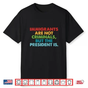 Immigrants Are Not Criminals But The President Is Design Shirt