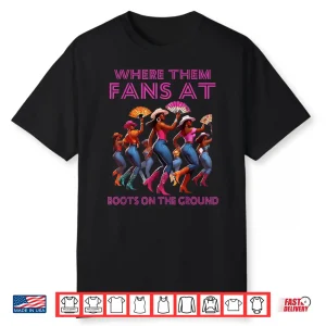 Where Them Fans At Funny Boots On The Ground Linedance Girls Shirt