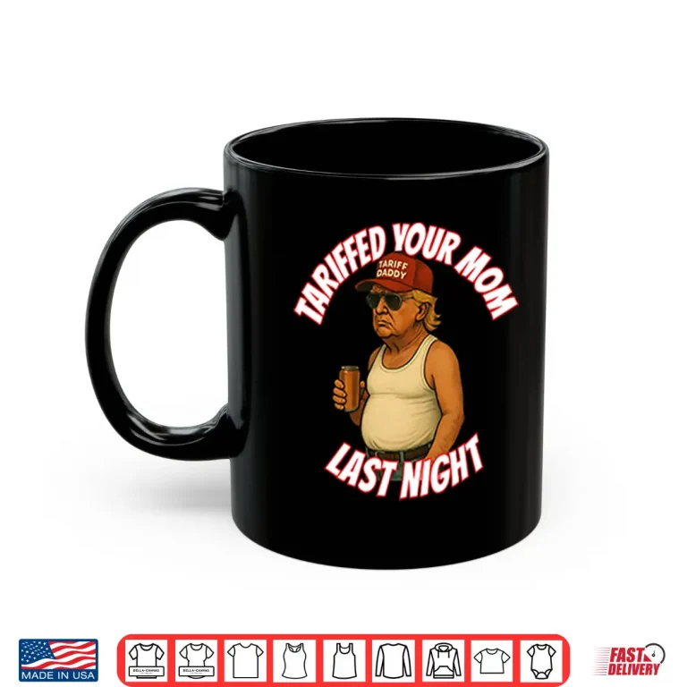 Mug Trump Tariffed Your Mom Last Night Shirt