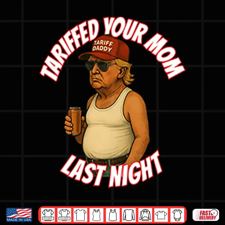 Design Trump Tariffed Your Mom Last Night Shirt