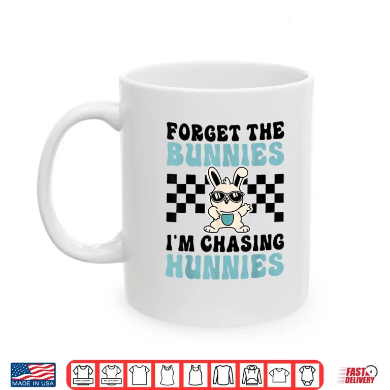 Mug Easter Forget The Bunnies Im Chasing Shirt