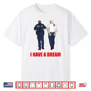 Anti Trump I Have A Dream Police Arrest Trump Politial Drama Shirt