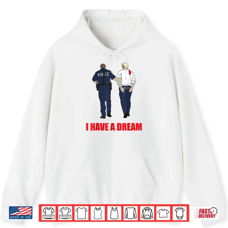 Hoodie Anti Trump I Have A Dream Police Arrest Trump Politial Drama Shirt 4